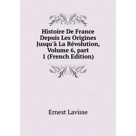 

Книга Histoire De France Depuis Les Origines Jusqu'à La Révolution, Volume 6, part 1 (French Edition). Ernest Lavisse