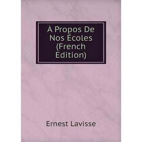 

Книга À Propos De Nos Écoles (French Edition). Ernest Lavisse