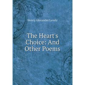 

Книга The Heart's Choice: And Other Poems. Henry Alexander Lavely