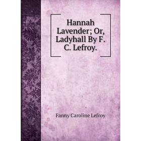 

Книга Hannah Lavender; Or, Ladyhall By F.C. Lefroy. Fanny Caroline Lefroy