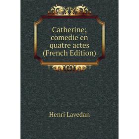 

Книга Catherine; comedie en quatre actes (French Edition). Henri Lavedan