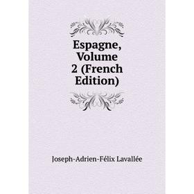 

Книга Espagne, Volume 2 (French Edition). Joseph-Adrien-Félix Lavallée