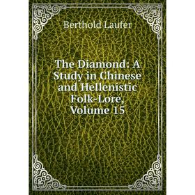 

Книга The Diamond: A Study in Chinese and Hellenistic Folk-Lore, Volume 15. Berthold Laufer