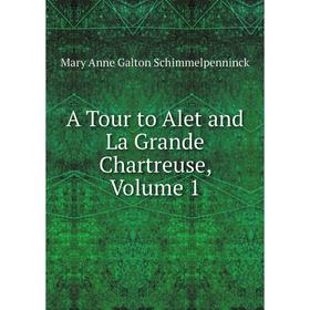 

Книга A Tour to Alet and La Grande Chartreuse, Volume 1. Mary Anne Galton Schimmelpenninck