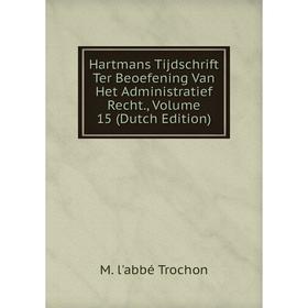 

Книга Hartmans Tijdschrift Ter Beoefening Van Het Administratief Recht., Volume 15 (Dutch Edition). M. l'abbé Trochon