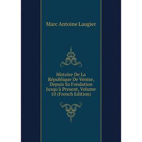 

Книга Histoire De La République De Venise, Depuis Sa Fondation Jusqu'à Present, Volume 10 (French Edition). Marc Antoine Laugier