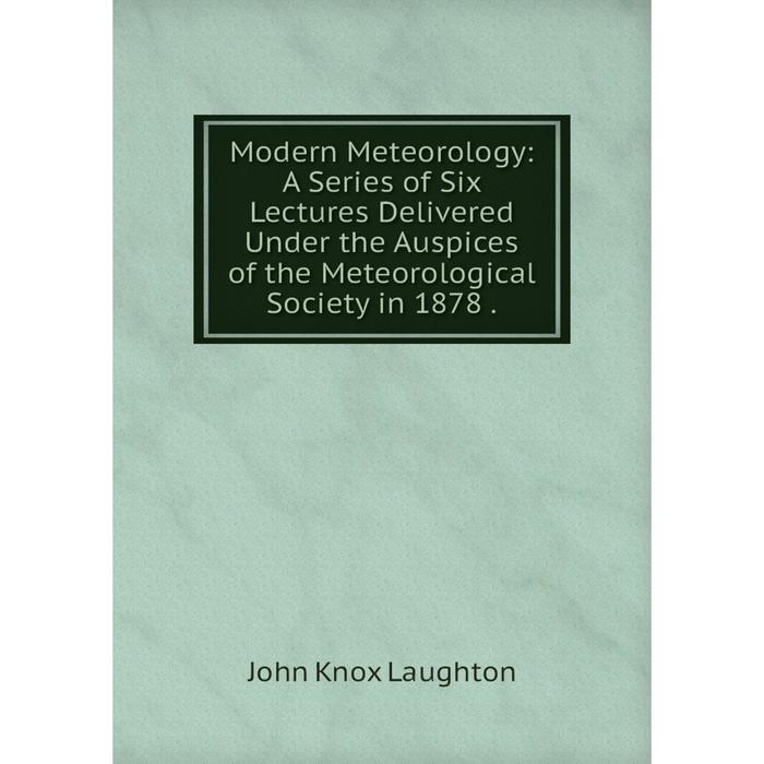 фото Книга modern meteorology: a series of six lectures delivered under the auspices of the meteorological society in 1878 nobel press