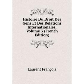 

Книга Histoire Du Droit Des Gens Et Des Relations Internationales, Volume 3 (French Edition). Laurent François