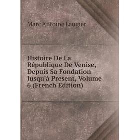 

Книга Histoire De La République De Venise, Depuis Sa Fondation Jusqu'à Present, Volume 6 (French Edition). Marc Antoine Laugier