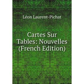 

Книга Cartes Sur Tables: Nouvelles (French Edition). Léon Laurent-Pichat