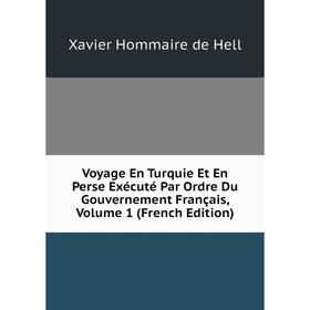 

Книга Voyage En Turquie Et En Perse Exécuté Par Ordre Du Gouvernement Français, Volume 1 (French Edition). Xavier Hommaire de Hell