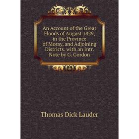 

Книга An Account of the Great Floods of August 1829, in the Province of Moray, and Adjoining Districts. with an Intr. Note by G. Gordon. Thomas Dick L