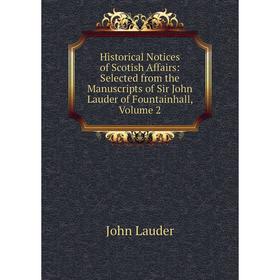 

Книга Historical Notices of Scotish Affairs: Selected from the Manuscripts of Sir John Lauder of Fountainhall, Volume 2. John Lauder