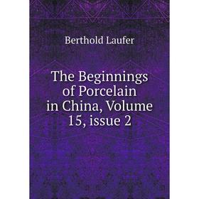 

Книга The Beginnings of Porcelain in China, Volume 15, issue 2. Berthold Laufer