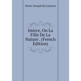 

Книга Imirce, Ou La Fille De La Nature . (French Edition). Henri-Joseph Du Laurens