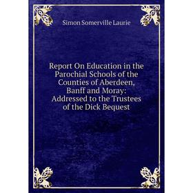 

Книга Report On Education in the Parochial Schools of the Counties of Aberdeen, Banff and Moray