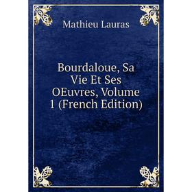 

Книга Bourdaloue, Sa Vie Et Ses OEuvres, Volume 1 (French Edition). Mathieu Lauras