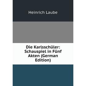 

Книга Die Karlsschüler: Schauspiel in Fünf Akten (German Edition). Heinrich Laube