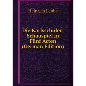 

Книга Die Karlsschuler: Schauspiel in Fünf Acten (German Edition). Heinrich Laube