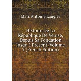 

Книга Histoire De La République De Venise, Depuis Sa Fondation Jusqu'à Present, Volume 7 (French Edition). Marc Antoine Laugier