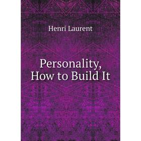 

Книга Personality, How to Build It. Henri Laurent