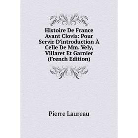 

Книга Histoire De France Avant Clovis: Pour Servir D'introduction À Celle De Mm. Vely, Villaret Et Garnier (French Edition). Pierre Laureau
