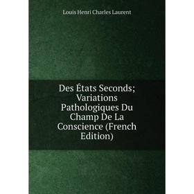 

Книга Des États Seconds; Variations Pathologiques Du Champ De La Conscience (French Edition). Louis Henri Charles Laurent