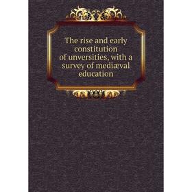 

Книга The rise and early constitution of unversities, with a survey of mediæval education
