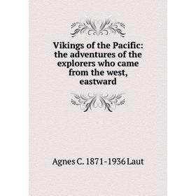 

Книга Vikings of the Pacific: the adventures of the explorers who came from the west, eastward. Agnes C. 1871-1936 Laut