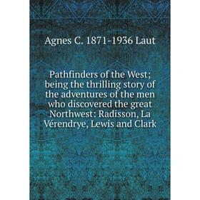 

Книга Pathfinders of the West; being the thrilling story of the adventures of the men who discovered the great Northwest: Radisson, La Vérendrye, Lewi