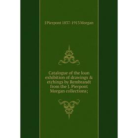 

Книга Catalogue of the loan exhibition of drawings etchings by Rembrandt from the J. Pierpont Morgan collections; . J Pierpont 1837-1913 Morgan