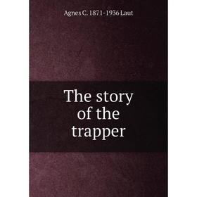 

Книга The story of the trapper. Agnes C. 1871-1936 Laut