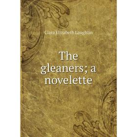 

Книга The gleaners; a novelette. Laughlin Clara Elizabeth