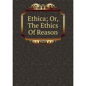 

Книга Ethica; Or, The Ethics Of Reason