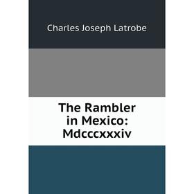 

Книга The Rambler in Mexico: Mdcccxxxiv. Charles Joseph Latrobe