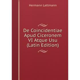 

Книга De Coincidentiae Apud Ciceronem VI Atque Usu (Latin Edition). Hermann Lattmann