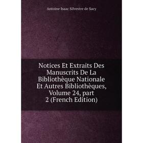 

Книга Notices Et Extraits Des manuscrits De La Bibliothèque Nationale et autres bibliothèques, Volume 24, part 2