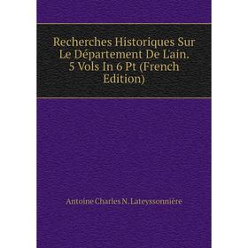 

Книга Recherches Historiques Sur Le Département De L'ain. 5 Vols In 6 Pt (French Edition). Antoine Charles N. Lateyssonnière