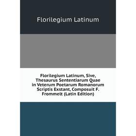 

Книга Florilegium Latinum, Sive, Thesaurus Sententiarum Quae in Veterum Poetarum Romanorum Scriptis Exstant, Composuit F.