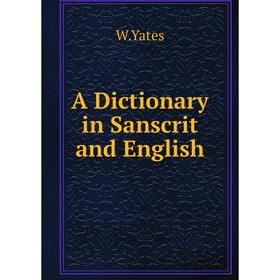 

Книга A Dictionary in Sanscrit and English. W. Yates