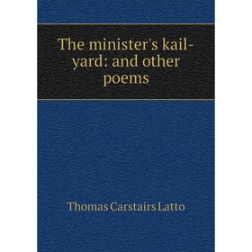 

Книга The minister's kail-yard: and other poems. Thomas Carstairs Latto