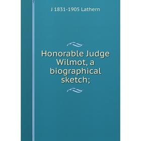 

Книга Honorable Judge Wilmot, a biographical sketch; . J 1831-1905 Lathern