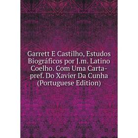 

Книга Garrett E Castilho, Estudos Biográficos por J.m. Latino Coelho. Com Uma Carta-pref. Do Xavier Da Cunha (Portuguese Edition)