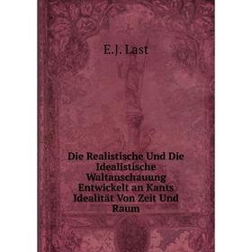 

Книга Die Realistische Und Die Idealistische Waltanschauung Entwickelt an Kants Idealität Von Zeit Und Raum. E.J. Last