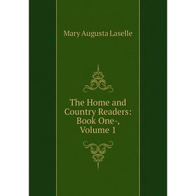 

Книга The Home and Country Readers: Book One-, Volume 1. Mary Augusta Laselle