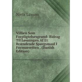 

Книга Villien Som Forpligtelsesgrund: Bidrag Til Løsningen Af Et Brændende Spørgsmaal I Formueretten. (Danish Edition). Niels Lassen