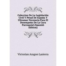 

Книга Coleccion De La Legislación Civil Y Penal De España Y Ultramar Necesaria Para El Desempeño De La Cura Parroquial (Spanish Edition)