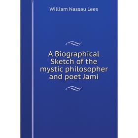 

Книга A Biographical Sketch of the mystic philosopher and poet Jami. William Nassau Lees