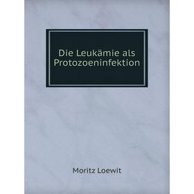 

Книга Die Leukämie als Protozoeninfektion. Moritz Loewit