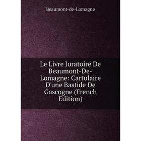 

Книга Le Livre Juratoire De Beaumont-De-Lomagne: Cartulaire D'une Bastide De Gascogne